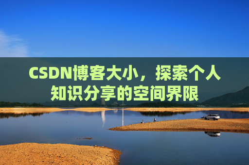 CSDN博客大小,探索个人知识分享的空间界限